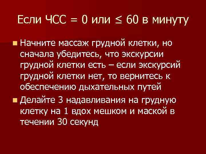 Если ЧСС = 0 или ≤ 60 в минуту n Начните массаж грудной клетки,