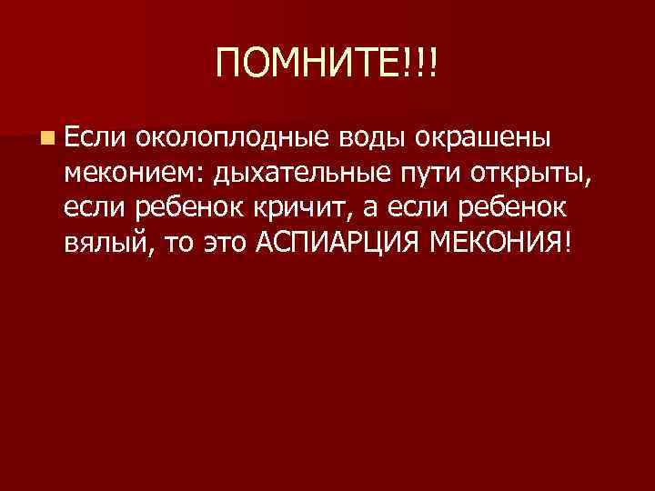 ПОМНИТЕ!!! n Если околоплодные воды окрашены меконием: дыхательные пути открыты, если ребенок кричит, а