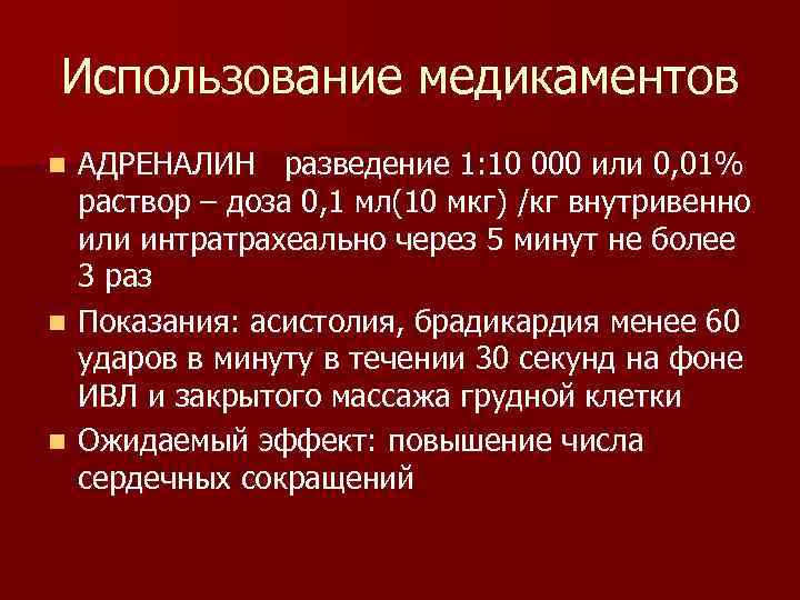 Использование медикаментов АДРЕНАЛИН разведение 1: 10 000 или 0, 01% раствор – доза 0,