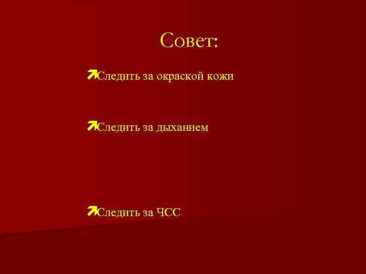 Совет: ìСледить за окраской кожи ìСледить за дыханием ìСледить за ЧСС 