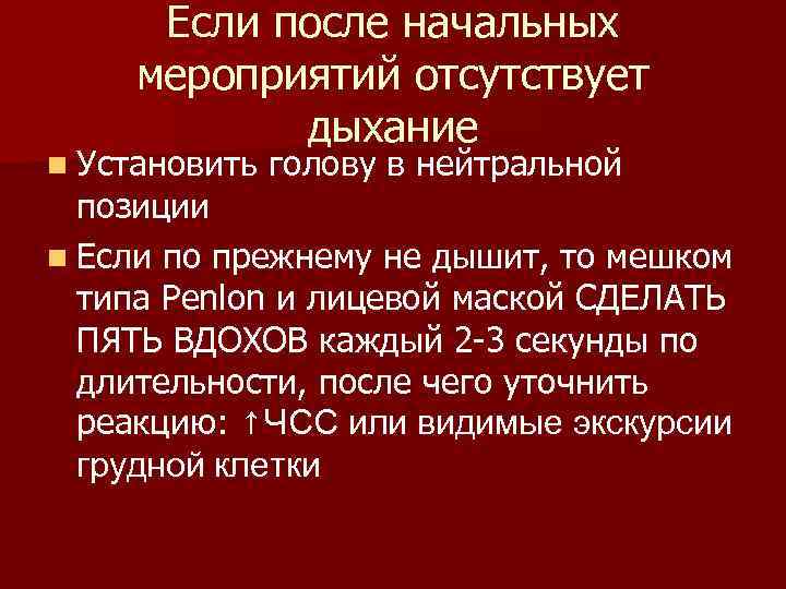 Если после начальных мероприятий отсутствует дыхание n Установить голову в нейтральной позиции n Если