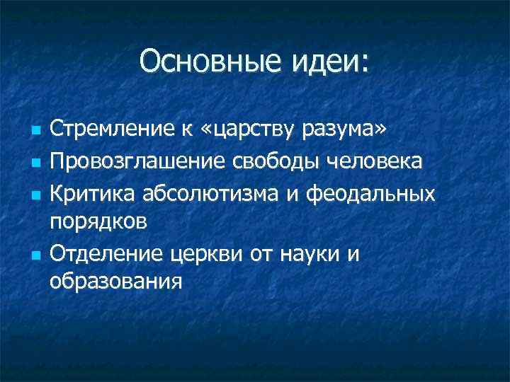 Основные идеи: Стремление к «царству разума» Провозглашение свободы человека Критика абсолютизма и феодальных порядков