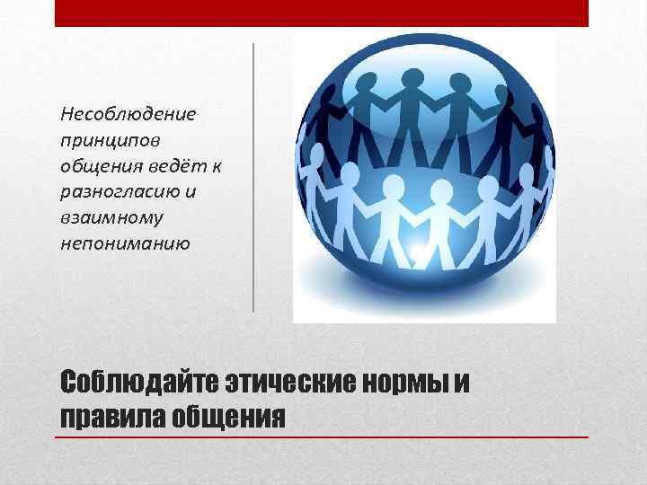 Несоблюдение принципов общения ведёт к разногласию и взаимному непониманию Соблюдайте этические нормы и правила