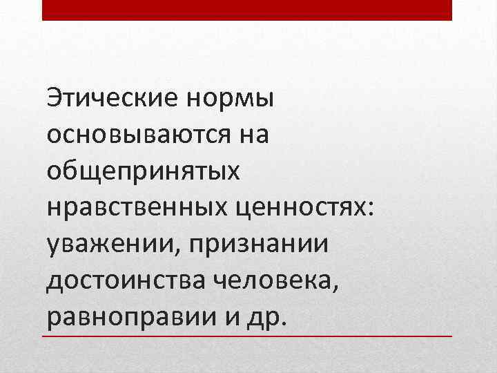 Этические нормы основываются на общепринятых нравственных ценностях: уважении, признании достоинства человека, равноправии и др.