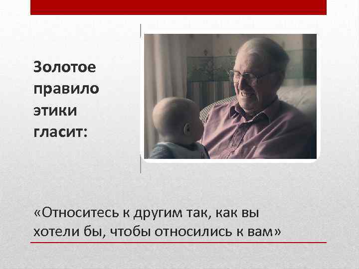 Золотое правило этики гласит: «Относитесь к другим так, как вы хотели бы, чтобы относились