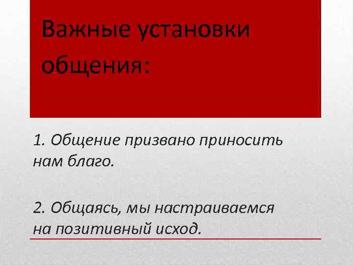 Важные установки общения: 1. Общение призвано приносить нам благо. 2. Общаясь, мы настраиваемся на