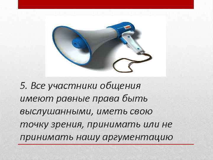 5. Все участники общения имеют равные права быть выслушанными, иметь свою точку зрения, принимать