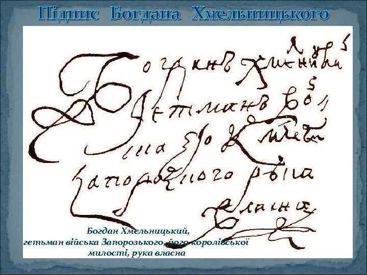 Підпис Богдана Хмельницького «Богдан Хмельницький, гетьман війська Запорозького, його королівської милості, рука власна 