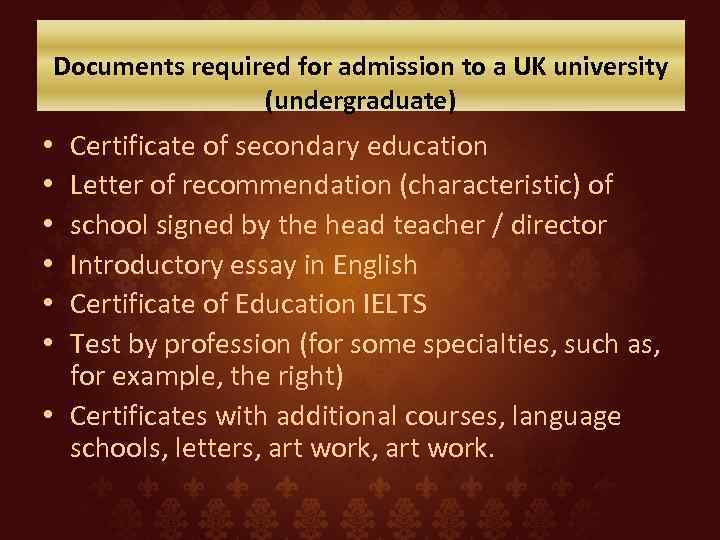 Documents required for admission to a UK university (undergraduate) Certificate of secondary education Letter