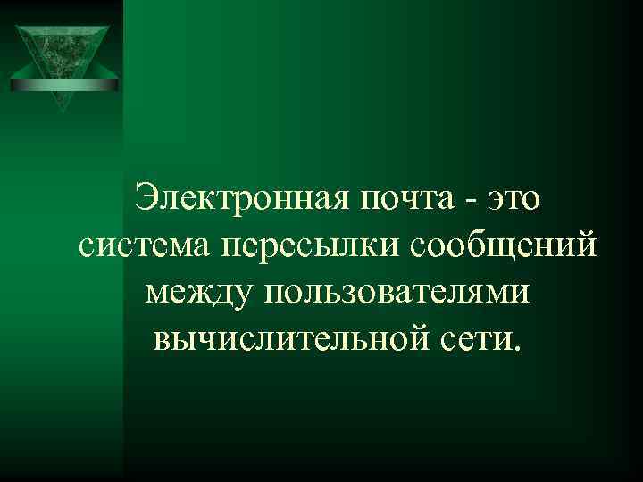 Электронная почта - это система пересылки сообщений между пользователями вычислительной сети. 