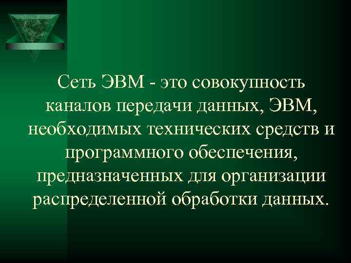 Сеть ЭВМ - это совокупность каналов передачи данных, ЭВМ, необходимых технических средств и программного