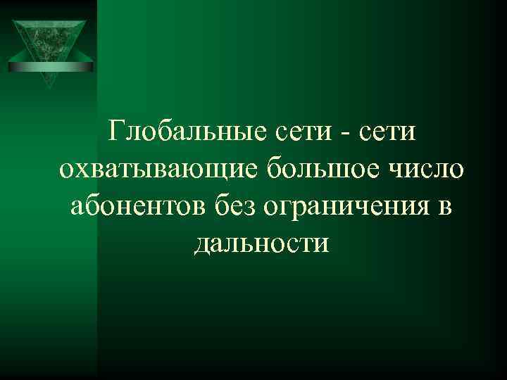 Глобальные сети - сети охватывающие большое число абонентов без ограничения в дальности 