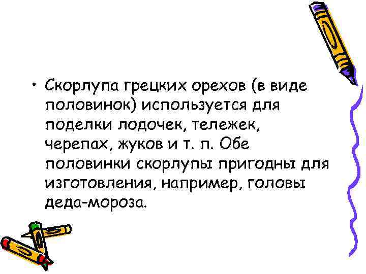  • Скорлупа грецких орехов (в виде половинок) используется для поделки лодочек, тележек, черепах,