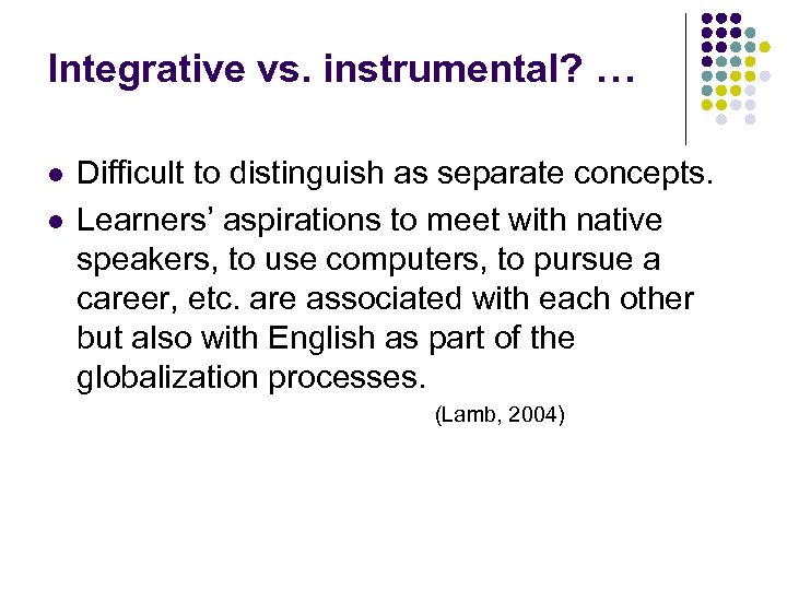 Integrative vs. instrumental? … l l Difficult to distinguish as separate concepts. Learners’ aspirations