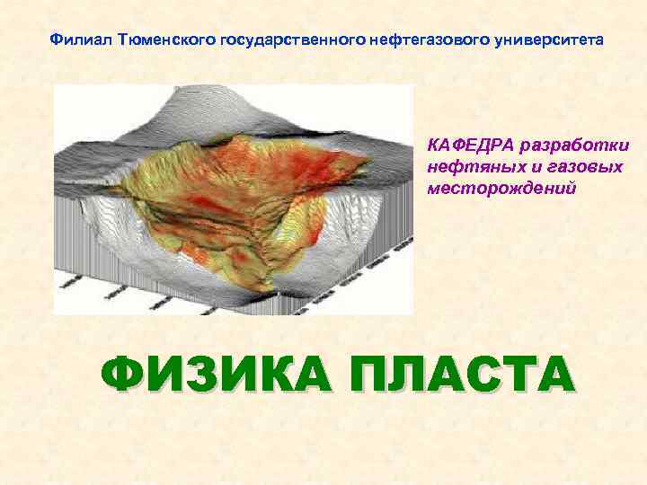 Филиал Тюменского государственного нефтегазового университета КАФЕДРА разработки нефтяных и газовых месторождений ФИЗИКА ПЛАСТА 