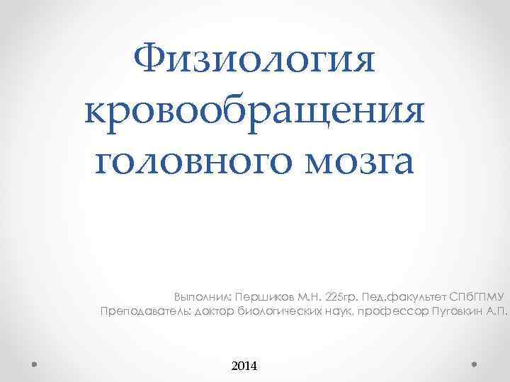Физиология кровообращения головного мозга Выполнил: Першиков М. Н. 225 гр. Пед. факультет СПб. ГПМУ