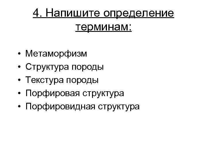 4. Напишите определение терминам: • • • Метаморфизм Структура породы Текстура породы Порфировая структура