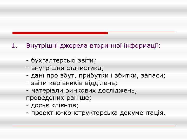 1. Внутрішні джерела вторинної інформації: бухгалтерські звіти; внутрішня статистика; дані про збут, прибутки і