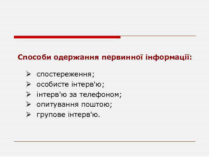 Способи одержання первинної інформації: Ø Ø Ø спостереження; особисте інтерв'ю; інтерв'ю за телефоном; опитування