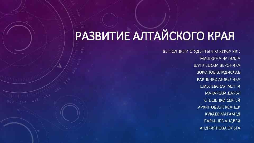 РАЗВИТИЕ АЛТАЙСКОГО КРАЯ ВЫПОЛНИЛИ СТУДЕНТЫ 4 ГО КУРСА УКГ: МАШКИНА НАТЭЛЛА ШУПЛЕЦОВА ВЕРОНИКА ВОРОНОВ