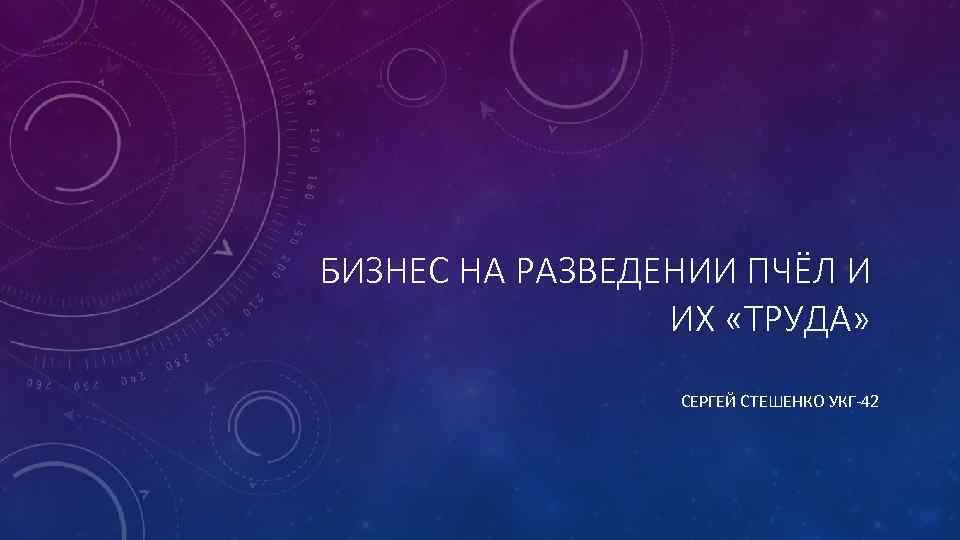 БИЗНЕС НА РАЗВЕДЕНИИ ПЧЁЛ И ИХ «ТРУДА» СЕРГЕЙ СТЕШЕНКО УКГ-42 