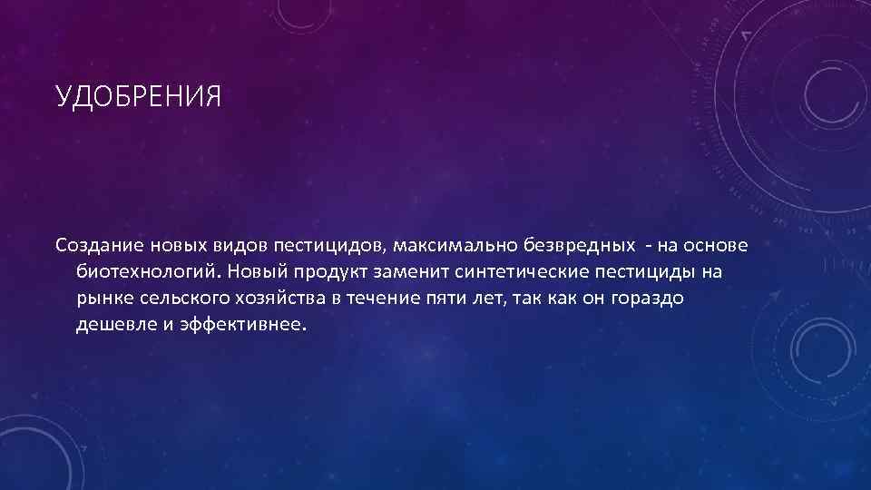 УДОБРЕНИЯ Создание новых видов пестицидов, максимально безвредных - на основе биотехнологий. Новый продукт заменит