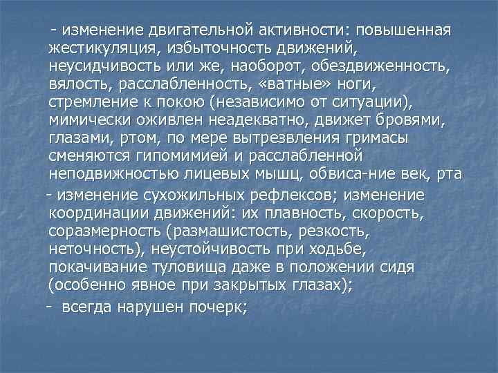  изменение двигательной активности: повышенная жестикуляция, избыточность движений, неусидчивость или же, наоборот, обездвиженность, вялость,