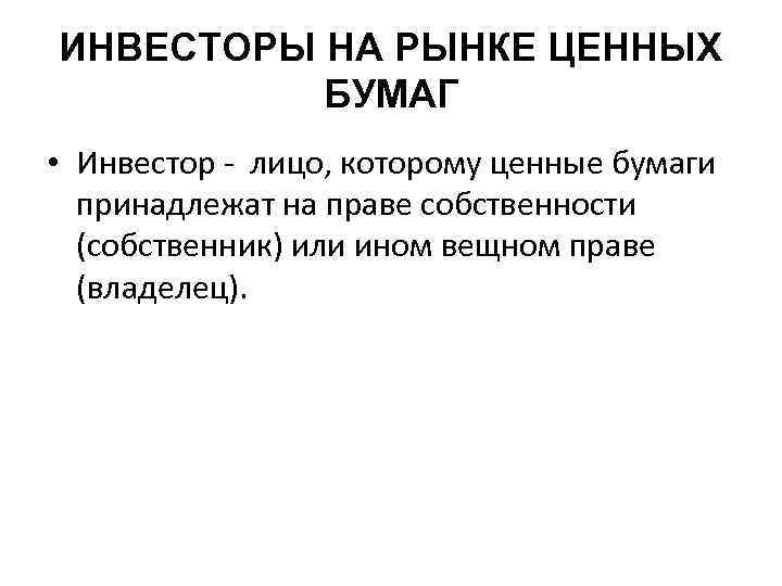 ИНВЕСТОРЫ НА РЫНКЕ ЦЕННЫХ БУМАГ • Инвестор - лицо, которому ценные бумаги принадлежат на