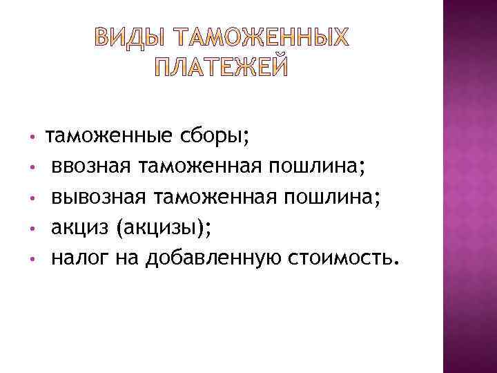  • • • таможенные сборы; ввозная таможенная пошлина; вывозная таможенная пошлина; акциз (акцизы);