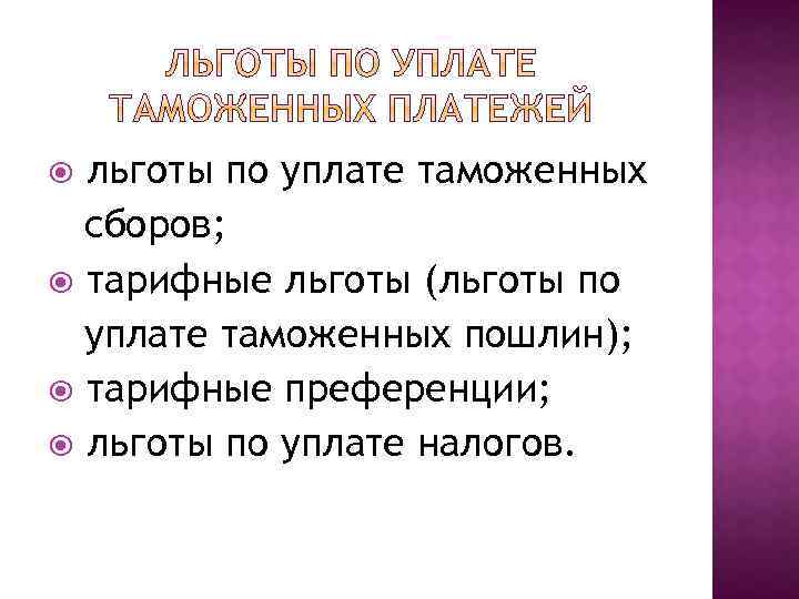 льготы по уплате таможенных сборов; тарифные льготы (льготы по уплате таможенных пошлин); тарифные преференции;