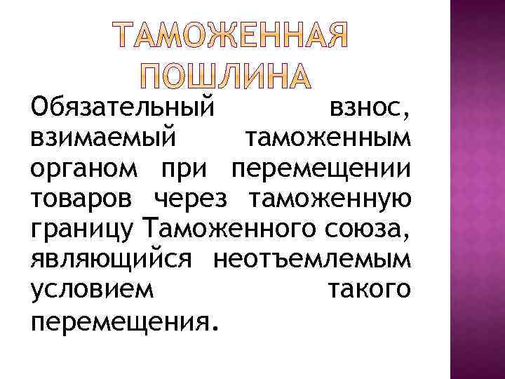 Обязательный взнос, взимаемый таможенным органом при перемещении товаров через таможенную границу Таможенного союза, являющийся