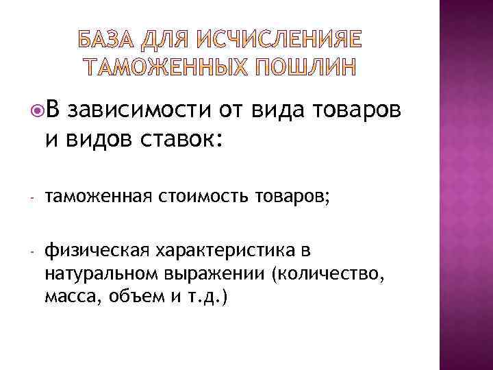  В зависимости от вида товаров и видов ставок: - таможенная стоимость товаров; -