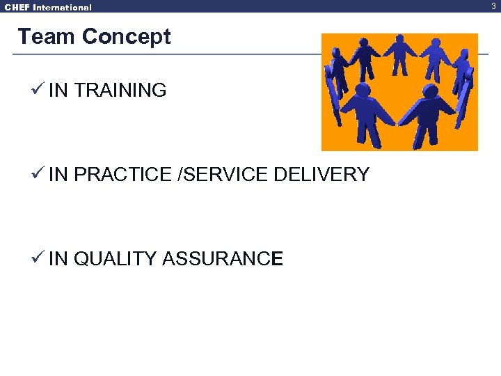 CHEF International Team Concept ü IN TRAINING ü IN PRACTICE /SERVICE DELIVERY ü IN