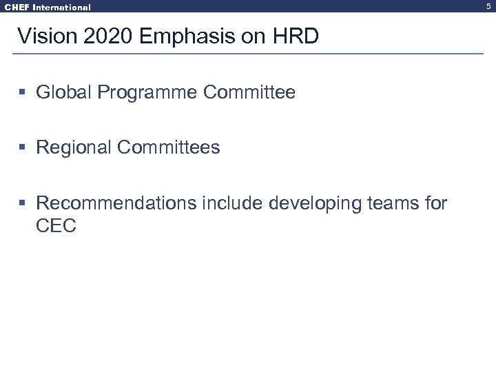 CHEF International Vision 2020 Emphasis on HRD § Global Programme Committee § Regional Committees