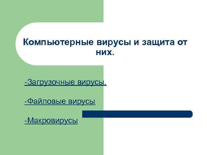 Компьютерные вирусы и защита от них. -Загрузочные вирусы. -Файловые вирусы -Макровирусы 