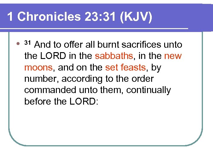 1 Chronicles 23: 31 (KJV) l 31 And to offer all burnt sacrifices unto