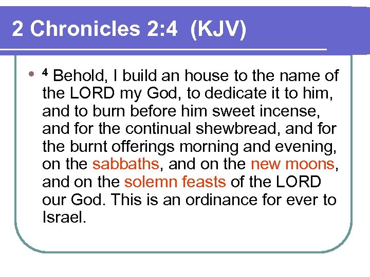 2 Chronicles 2: 4 (KJV) l 4 Behold, I build an house to the