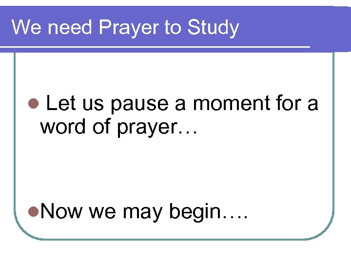 We need Prayer to Study l Let us pause a moment for a word