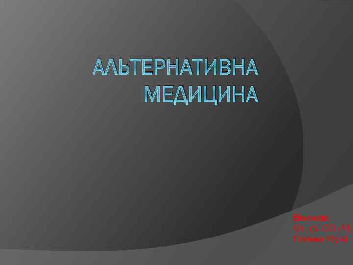 АЛЬТЕРНАТИВНА МЕДИЦИНА Виконав: Ст. гр. СО -11 Голінка Юрій 