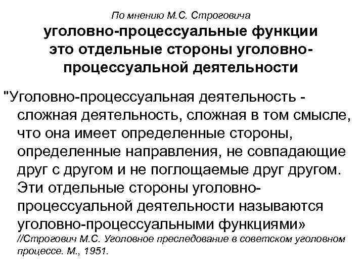 По мнению М. С. Строговича уголовно-процессуальные функции это отдельные стороны уголовнопроцессуальной деятельности 