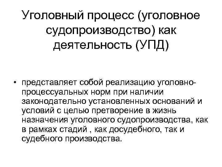 Уголовный процесс (уголовное судопроизводство) как деятельность (УПД) • представляет собой реализацию уголовнопроцессуальных норм при