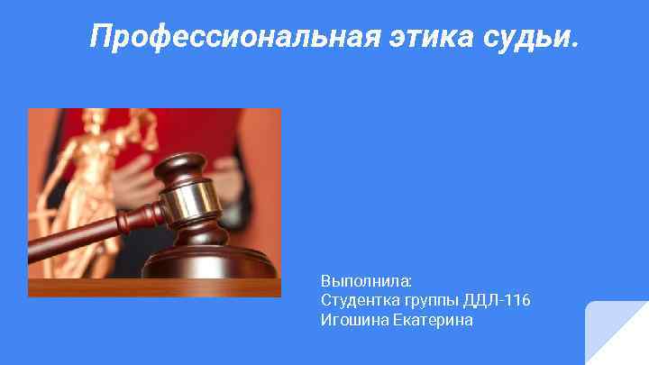 Профессиональная этика судьи. Выполнила: Студентка группы ДДЛ-116 Игошина Екатерина 