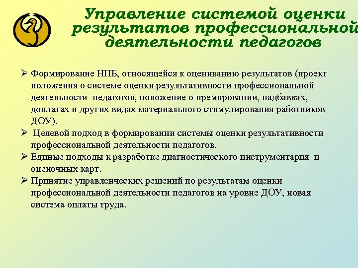 Управление системой оценки результатов профессиональной деятельности педагогов Ø Формирование НПБ, относящейся к оцениванию результатов