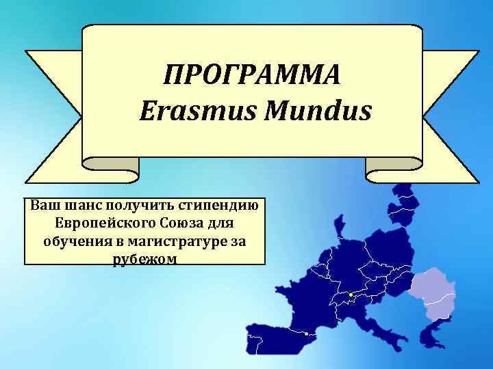ПРОГРАММА Erasmus Mundus Ваш шанс получить стипендию Европейского Союза для обучения в магистратуре за