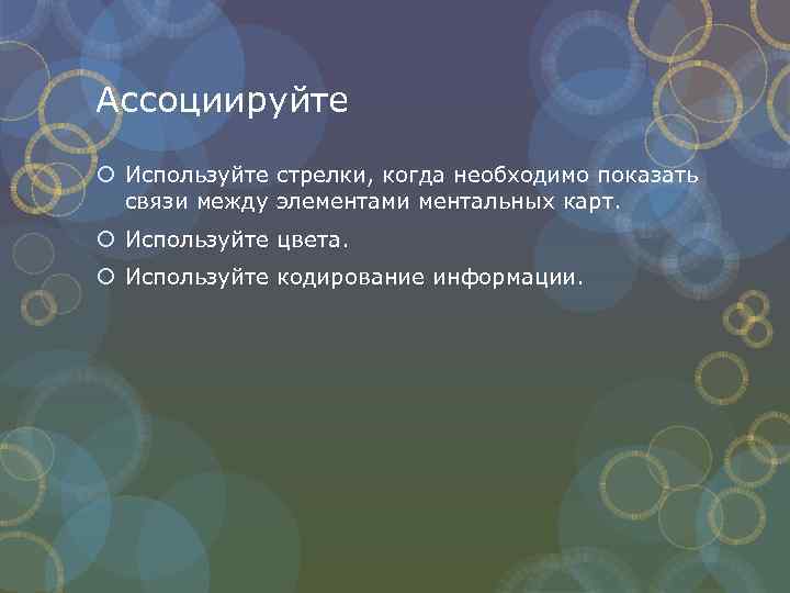 Ассоциируйте Используйте стрелки, когда необходимо показать связи между элементами ментальных карт. Используйте цвета. Используйте