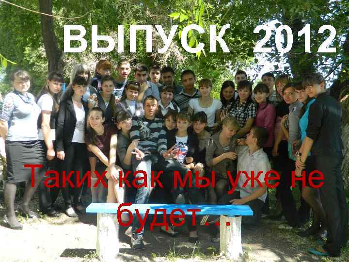 ВЫПУСК 2012 Таких как мы уже не будет… 
