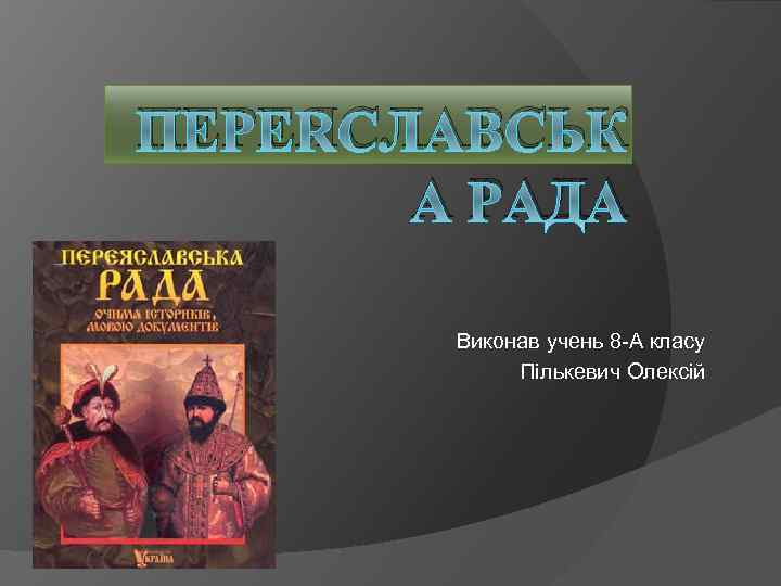 ПЕРЕЯСЛАВСЬК А РАДА Виконав учень 8 А класу Пількевич Олексій 