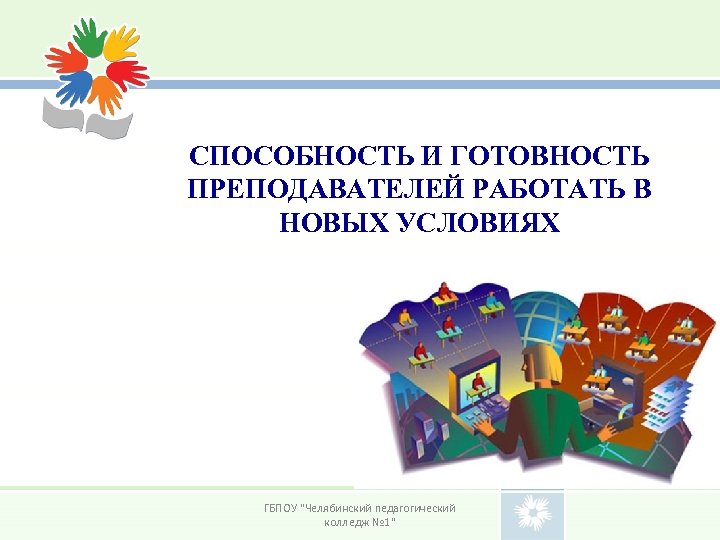 СПОСОБНОСТЬ И ГОТОВНОСТЬ ПРЕПОДАВАТЕЛЕЙ РАБОТАТЬ В НОВЫХ УСЛОВИЯХ ГБПОУ "Челябинский педагогический колледж № 1"