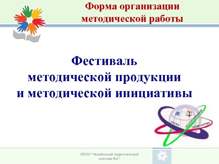 Форма организации методической работы Фестиваль методической продукции и методической инициативы ГБПОУ "Челябинский педагогический колледж