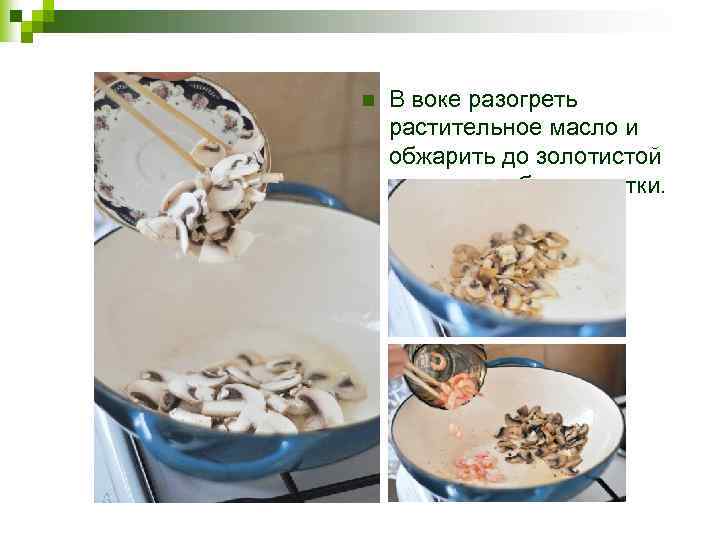 n В воке разогреть растительное масло и обжарить до золотистой корочки грибы, креветки. 